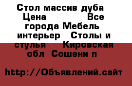 Стол массив дуба › Цена ­ 17 000 - Все города Мебель, интерьер » Столы и стулья   . Кировская обл.,Сошени п.